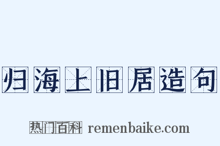 归海上旧居造句是什么意思的图片